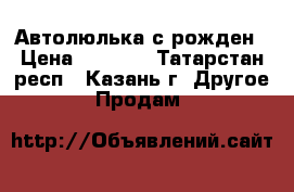 Автолюлька с рожден › Цена ­ 1 500 - Татарстан респ., Казань г. Другое » Продам   